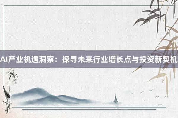AI产业机遇洞察：探寻未来行业增长点与投资新契机