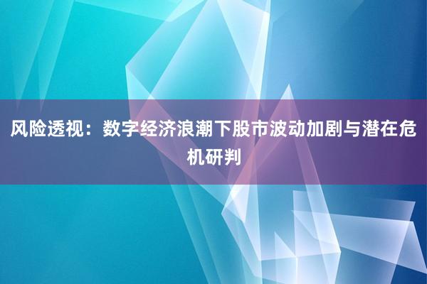 风险透视：数字经济浪潮下股市波动加剧与潜在危机研判