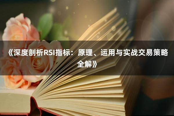 《深度剖析RSI指标：原理、运用与实战交易策略全解》