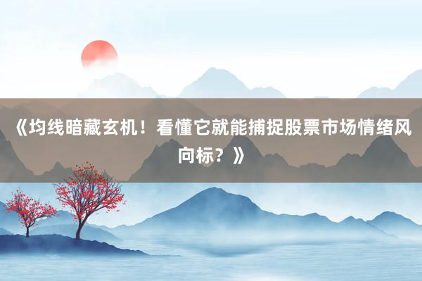 《均线暗藏玄机！看懂它就能捕捉股票市场情绪风向标？》