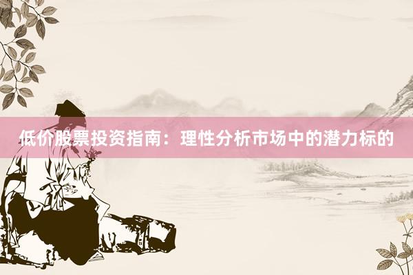 低价股票投资指南：理性分析市场中的潜力标的