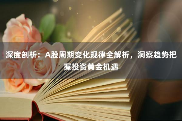 深度剖析：A股周期变化规律全解析，洞察趋势把握投资黄金机遇