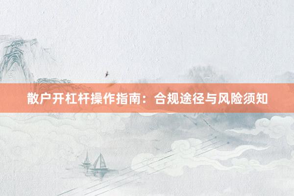 散户开杠杆操作指南：合规途径与风险须知