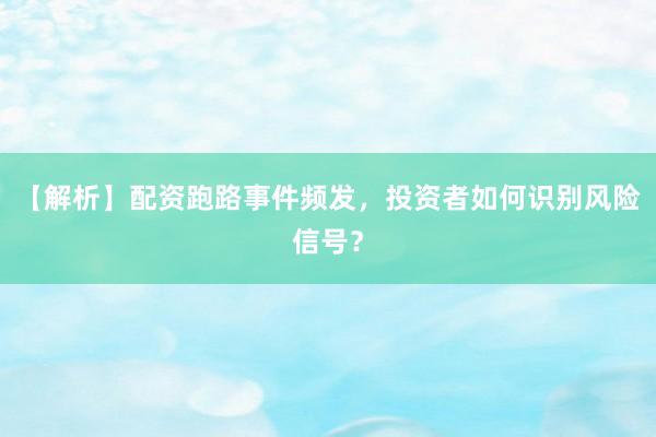 【解析】配资跑路事件频发，投资者如何识别风险信号？