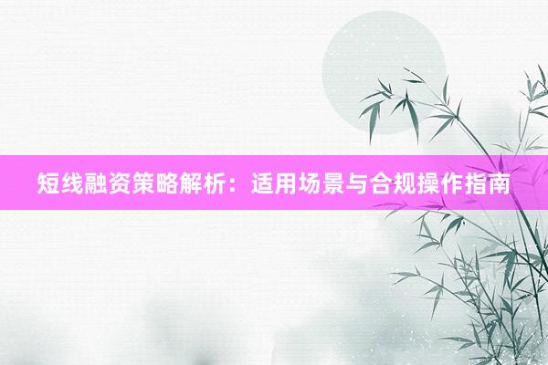 短线融资策略解析：适用场景与合规操作指南