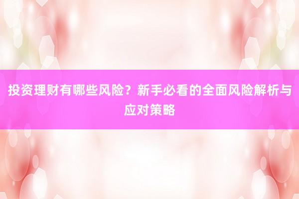 投资理财有哪些风险？新手必看的全面风险解析与应对策略