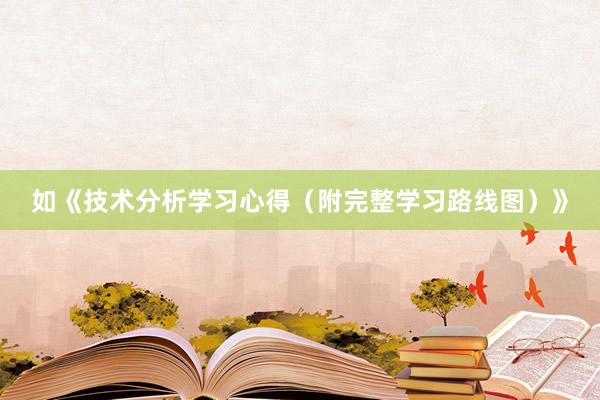 如《技术分析学习心得（附完整学习路线图）》