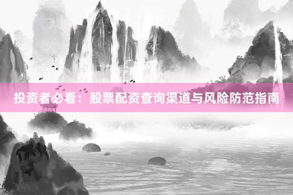 投资者必看：股票配资查询渠道与风险防范指南