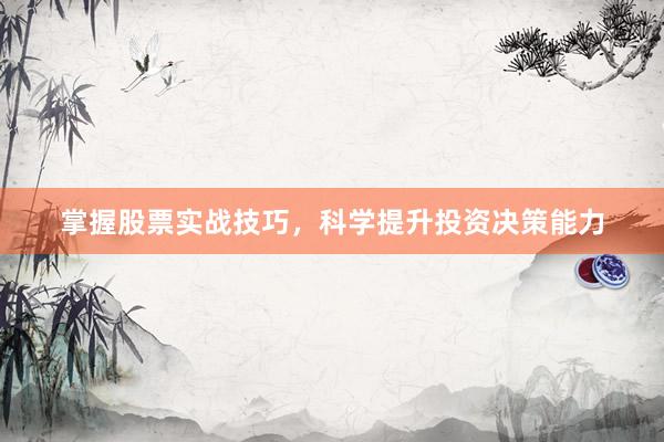 掌握股票实战技巧，科学提升投资决策能力