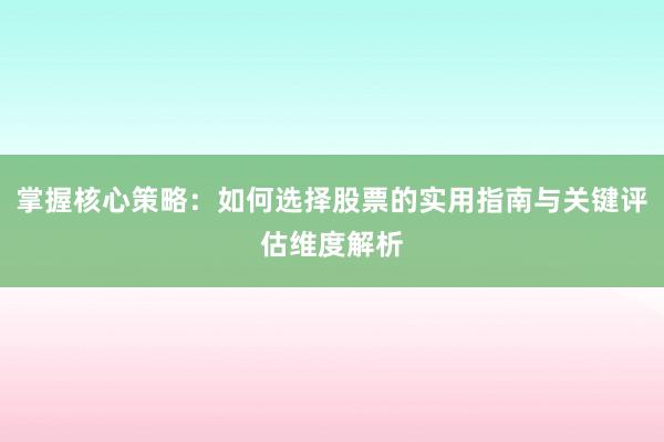 掌握核心策略：如何选择股票的实用指南与关键评估维度解析