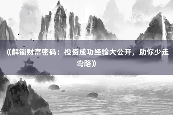 《解锁财富密码：投资成功经验大公开，助你少走弯路》