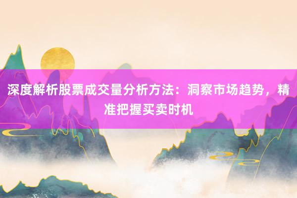 深度解析股票成交量分析方法：洞察市场趋势，精准把握买卖时机
