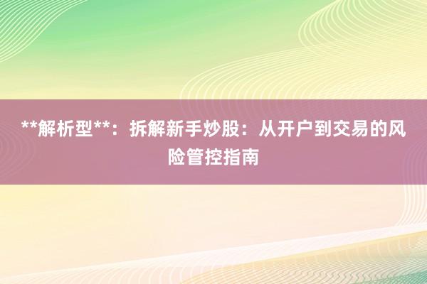 **解析型**：拆解新手炒股：从开户到交易的风险管控指南