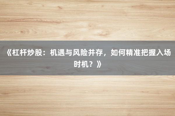 《杠杆炒股：机遇与风险并存，如何精准把握入场时机？》