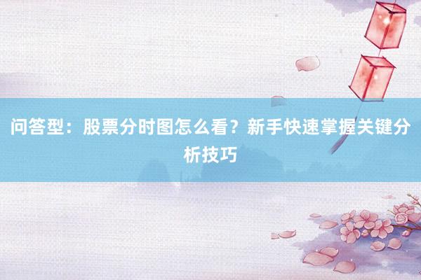 问答型：股票分时图怎么看？新手快速掌握关键分析技巧