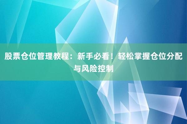 股票仓位管理教程：新手必看！轻松掌握仓位分配与风险控制