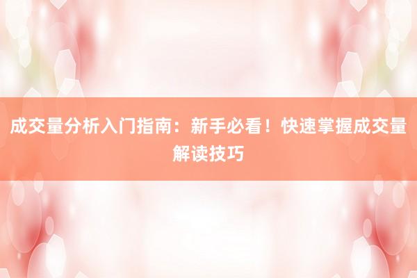 成交量分析入门指南：新手必看！快速掌握成交量解读技巧