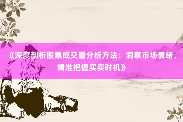 《深度剖析股票成交量分析方法：洞察市场情绪，精准把握买卖时机》