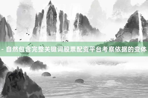 - 自然包含完整关键词股票配资平台考察依据的变体