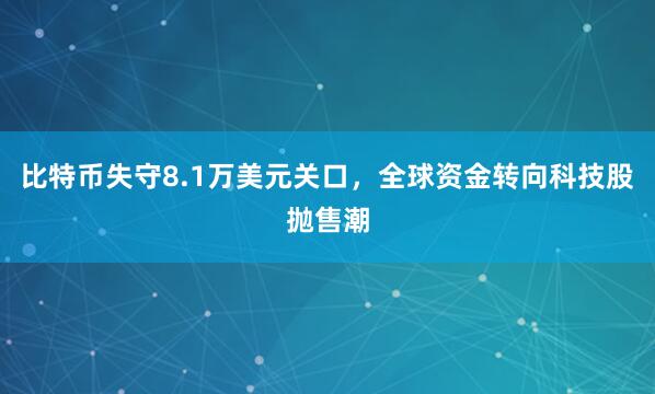 比特币失守8.1万美元关口，全球资金转向科技股抛售潮