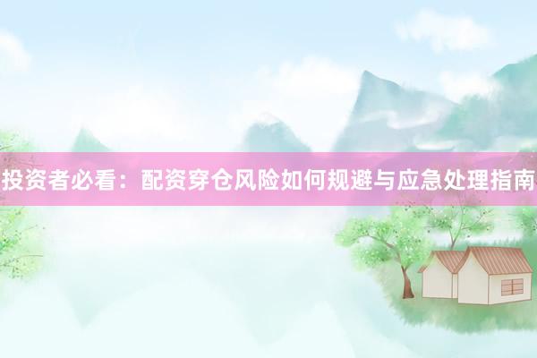 投资者必看：配资穿仓风险如何规避与应急处理指南